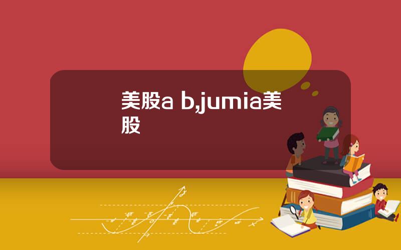 美股a b,jumia美股